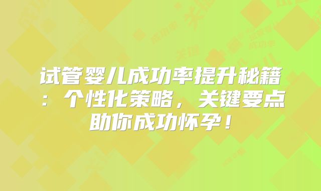 试管婴儿成功率提升秘籍：个性化策略，关键要点助你成功怀孕！