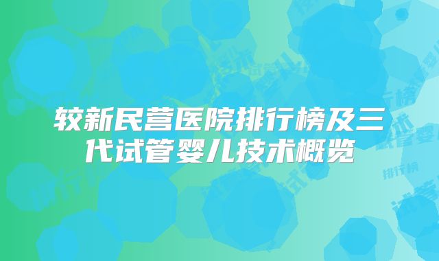 较新民营医院排行榜及三代试管婴儿技术概览