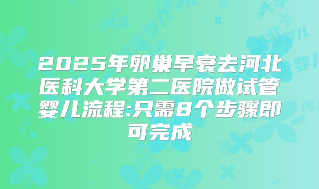 2025年卵巢早衰去河北医科大学第二医院做试管婴儿流程:只需8个步骤即可完成