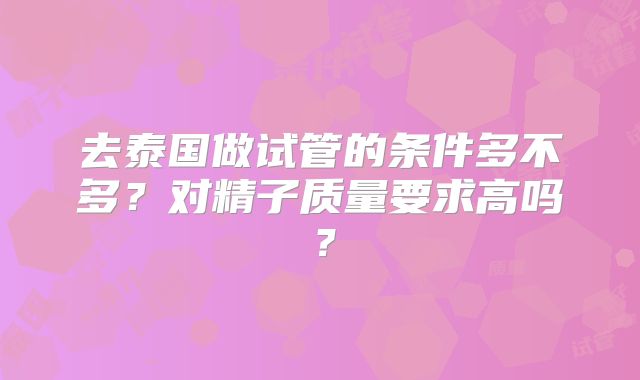 去泰国做试管的条件多不多?对精子质量要求高吗?