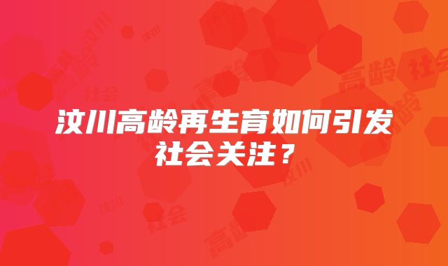 汶川高龄再生育如何引发社会关注?