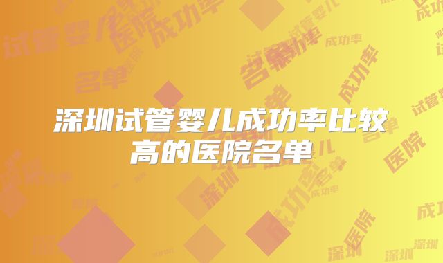 深圳试管婴儿成功率比较高的医院名单