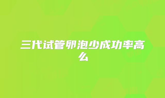 三代试管卵泡少成功率高么