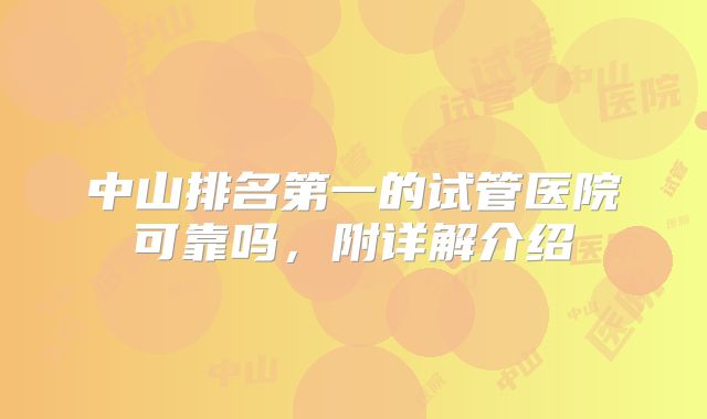 中山排名第一的试管医院可靠吗,附详解介绍