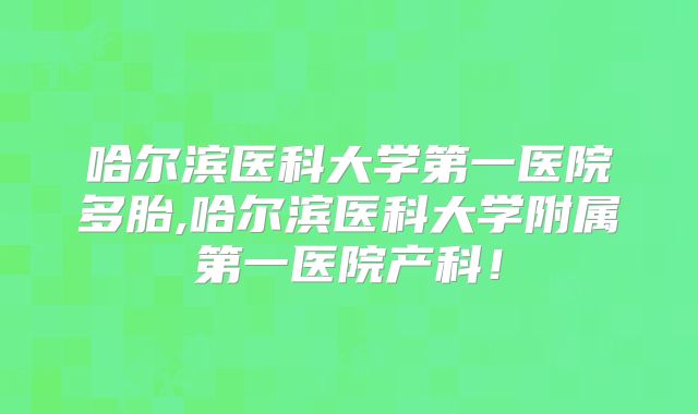 哈尔滨医科大学第一医院多胎,哈尔滨医科大学附属第一医院产科！