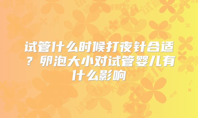 试管什么时候打夜针合适？卵泡大小对试管婴儿有什么影响
