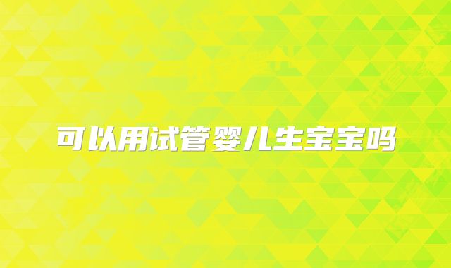 可以用试管婴儿生宝宝吗
