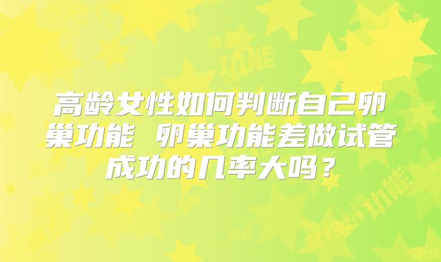 高龄女性如何判断自己卵巢功能 卵巢功能差做试管成功的几率大吗？