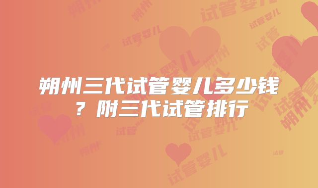 朔州三代试管婴儿多少钱？附三代试管排行