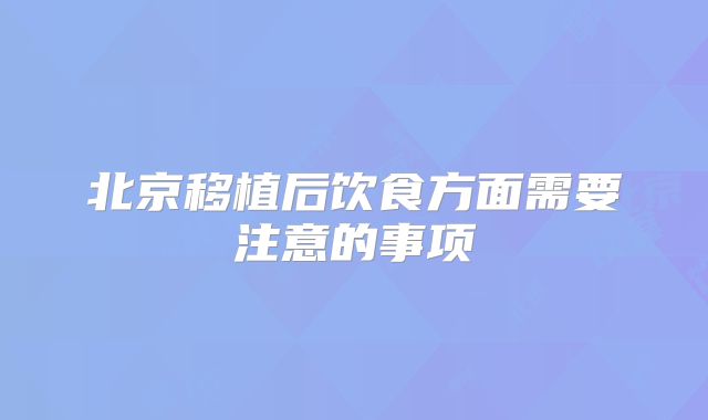 北京移植后饮食方面需要注意的事项