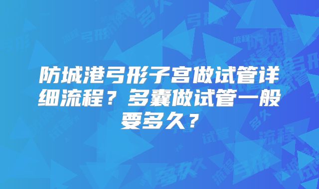 防城港弓形子宫做试管详细流程？多囊做试管一般要多久？