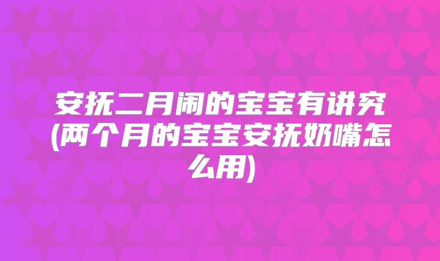 安抚二月闹的宝宝有讲究(两个月的宝宝安抚奶嘴怎么用)