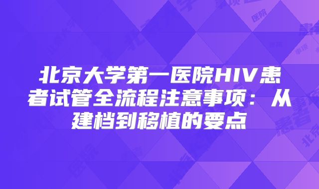 北京大学第一医院HIV患者试管全流程注意事项：从建档到移植的要点