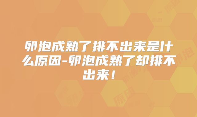 卵泡成熟了排不出来是什么原因-卵泡成熟了却排不出来！