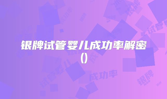 银牌试管婴儿成功率解密()