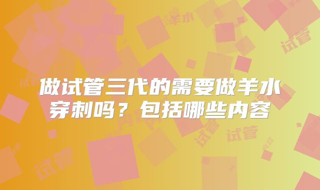 做试管三代的需要做羊水穿刺吗？包括哪些内容