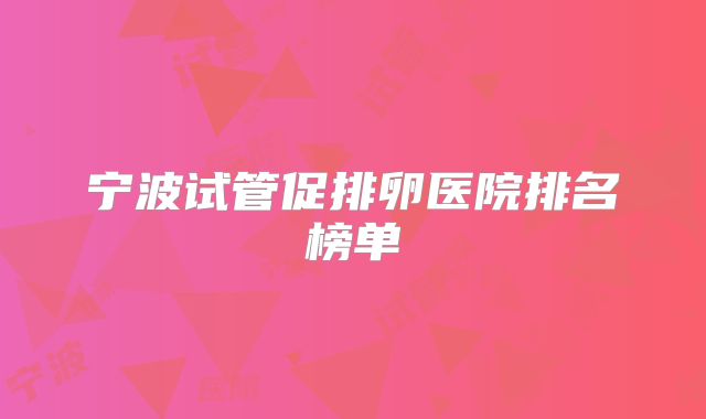 宁波试管促排卵医院排名榜单