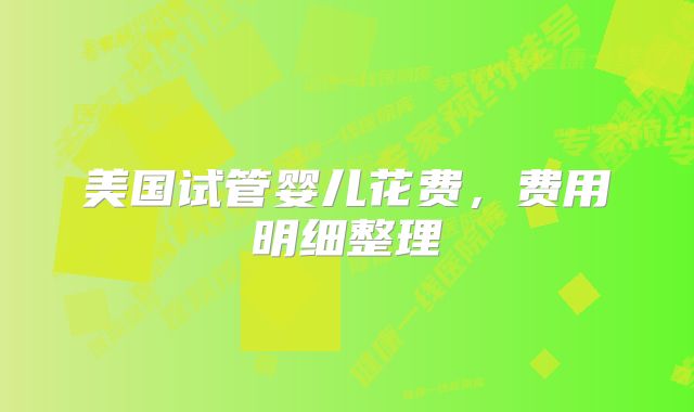美国试管婴儿花费，费用明细整理
