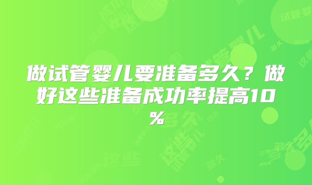 做试管婴儿要准备多久？做好这些准备成功率提高10%