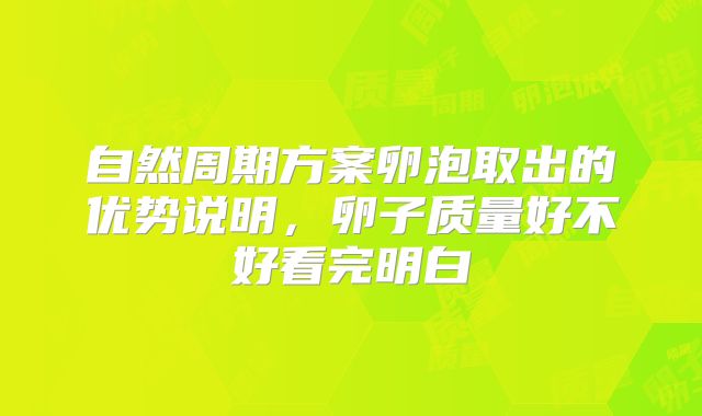 自然周期方案卵泡取出的优势说明，卵子质量好不好看完明白