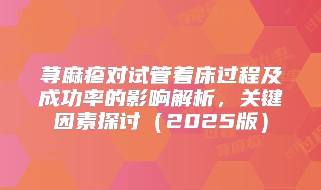 荨麻疹对试管着床过程及成功率的影响解析，关键因素探讨（2025版）