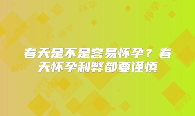 春天是不是容易怀孕？春天怀孕利弊都要谨慎