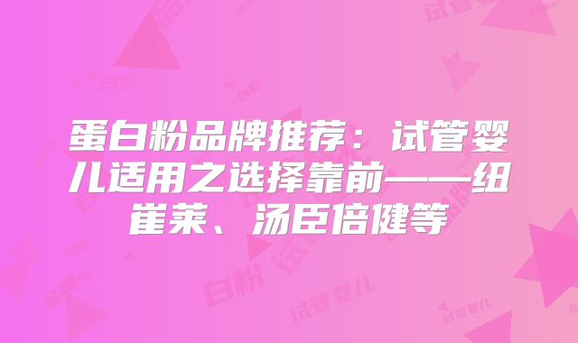 蛋白粉品牌推荐：试管婴儿适用之选择靠前——纽崔莱、汤臣倍健等
