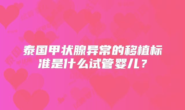 泰国甲状腺异常的移植标准是什么试管婴儿？