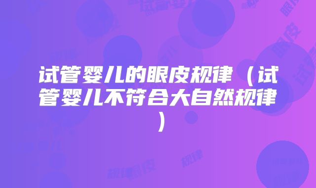 试管婴儿的眼皮规律（试管婴儿不符合大自然规律）