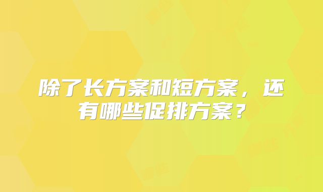 除了长方案和短方案，还有哪些促排方案？