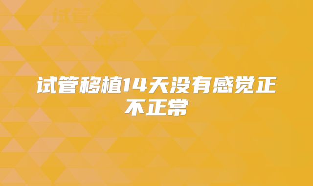 试管移植14天没有感觉正不正常