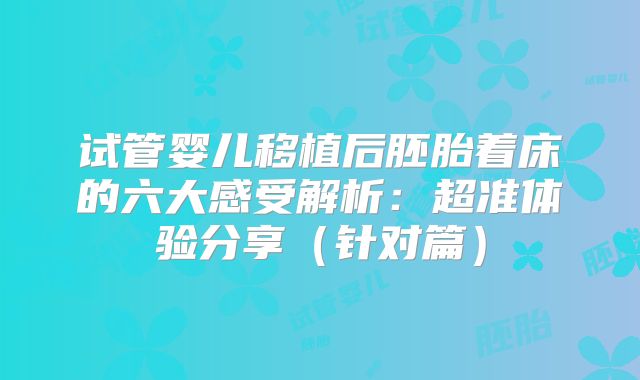 试管婴儿移植后胚胎着床的六大感受解析：超准体验分享（针对篇）