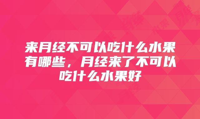 来月经不可以吃什么水果有哪些，月经来了不可以吃什么水果好
