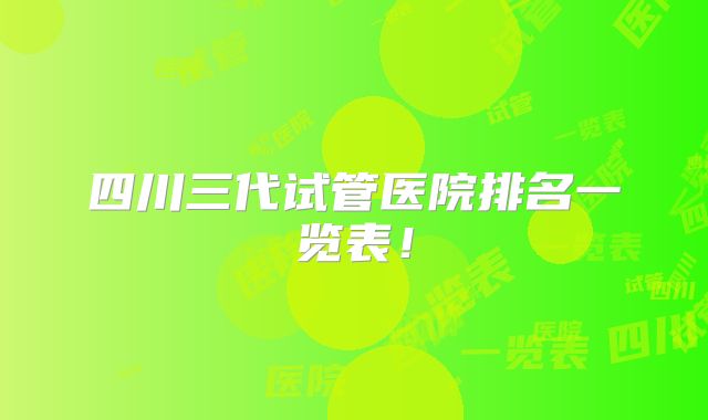 四川三代试管医院排名一览表！