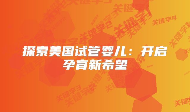 探索美国试管婴儿：开启孕育新希望