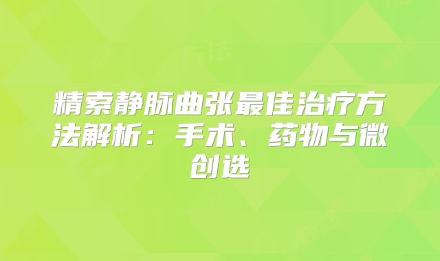 精索静脉曲张最佳治疗方法解析：手术、药物与微创选