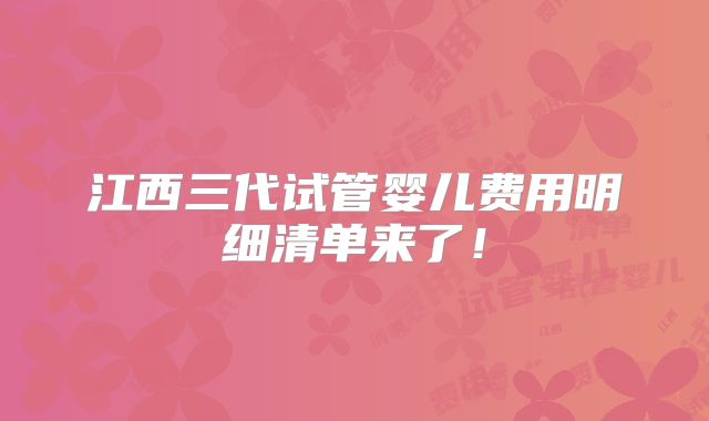 江西三代试管婴儿费用明细清单来了！
