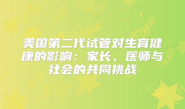 美国第二代试管对生育健康的影响：家长、医师与社会的共同挑战