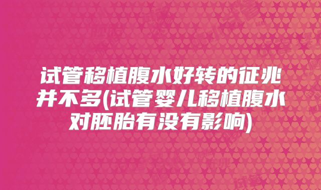 试管移植腹水好转的征兆并不多(试管婴儿移植腹水对胚胎有没有影响)