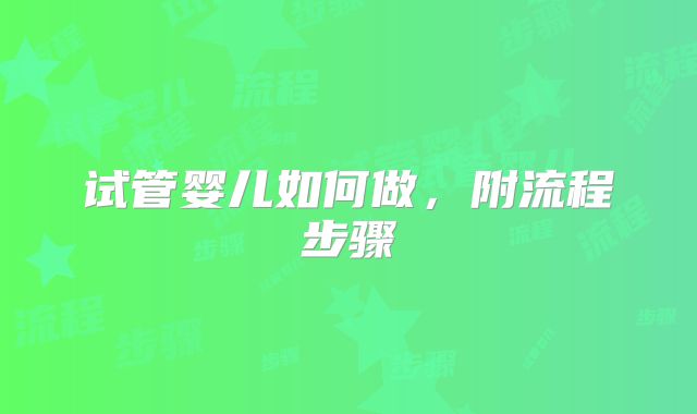 试管婴儿如何做,附流程步骤