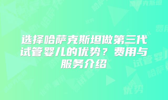 选择哈萨克斯坦做第三代试管婴儿的优势？费用与服务介绍
