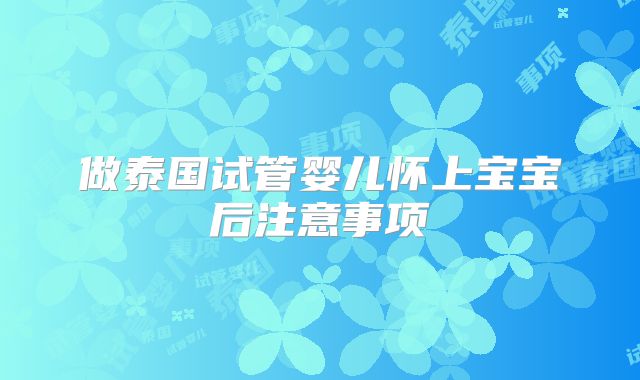 做泰国试管婴儿怀上宝宝后注意事项