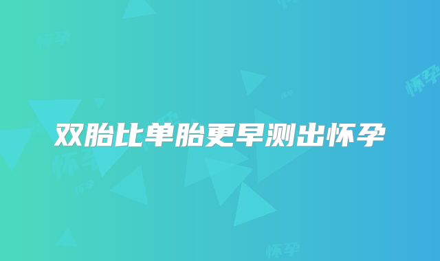 双胎比单胎更早测出怀孕