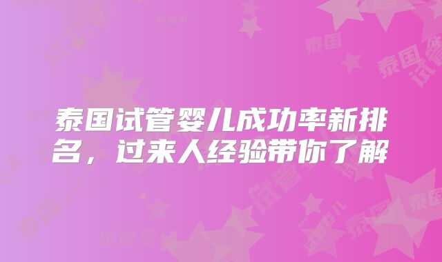 泰国试管婴儿成功率新排名，过来人经验带你了解