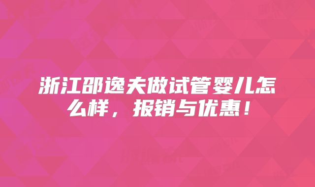 浙江邵逸夫做试管婴儿怎么样,报销与优惠!