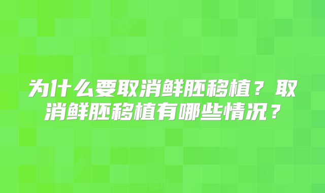 为什么要取消鲜胚移植？取消鲜胚移植有哪些情况？