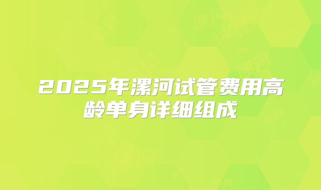 2025年漯河试管费用高龄单身详细组成