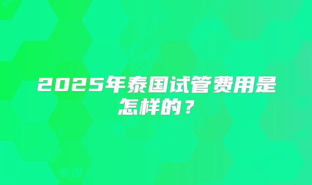 2025年泰国试管费用是怎样的？
