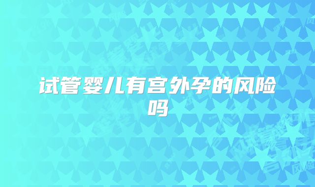 试管婴儿有宫外孕的风险吗