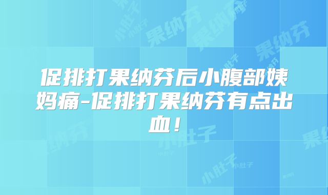 促排打果纳芬后小腹部姨妈痛-促排打果纳芬有点出血！